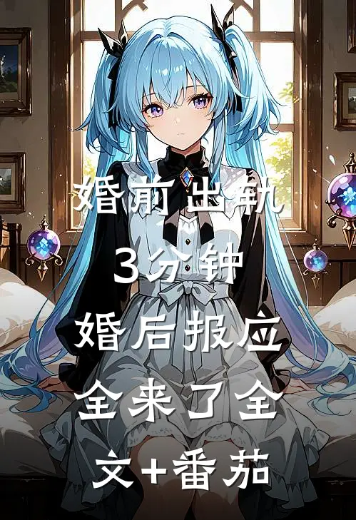 婚前出轨3分钟，婚后报应全来了全文+番茄