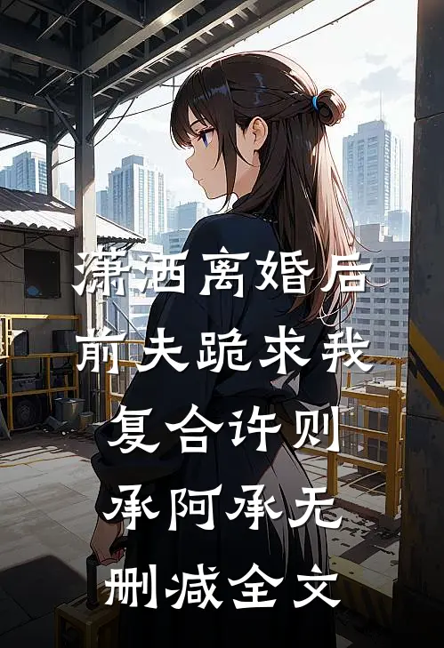 潇洒离婚后，前夫跪求我复合许则承阿承无删减全文