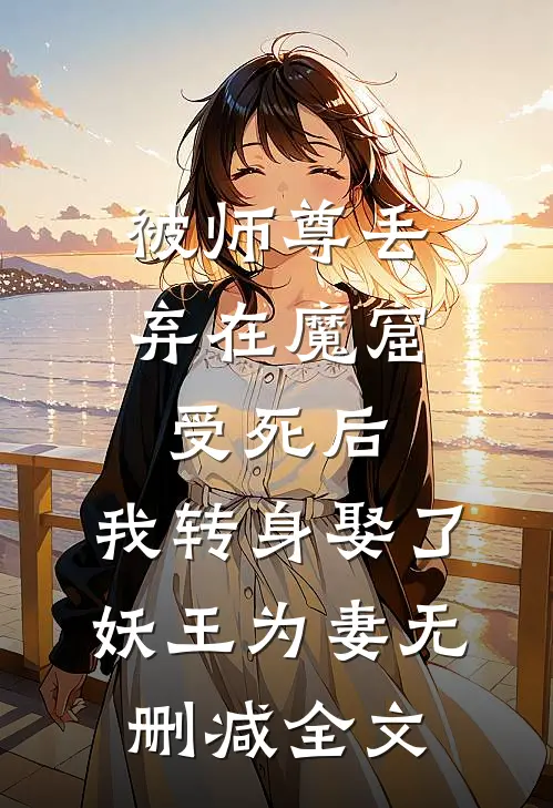 被师尊丢弃在魔窟受死后，我转身娶了妖王为妻无删减全文