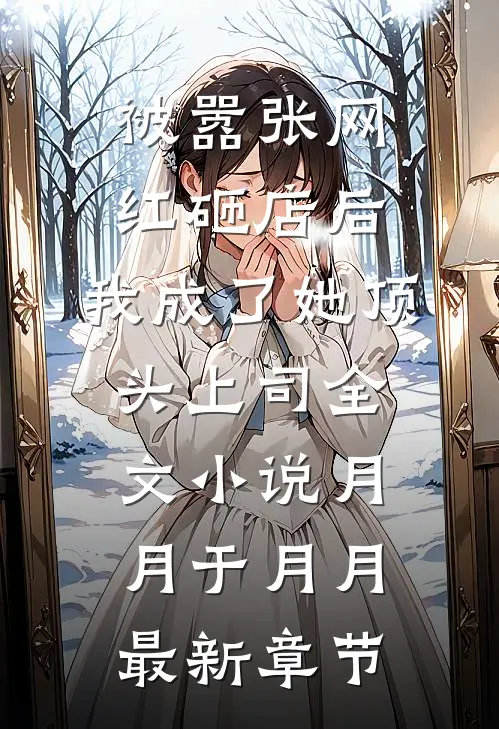 被嚣张网红砸店后，我成了她顶头上司全文小说月月于月月最新章节