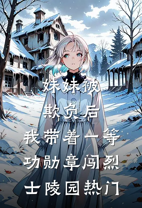 妹妹被欺负后，我带着一等功勋章闯烈士陵园热门