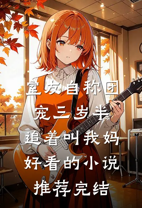 室友自称团宠三岁半，追着叫我妈好看的小说推荐完结