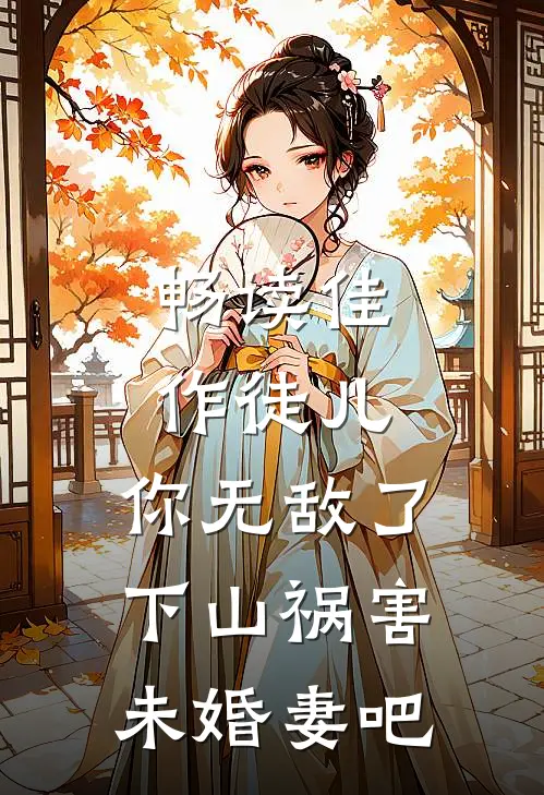 畅读佳作徒儿，你无敌了，下山祸害未婚妻吧