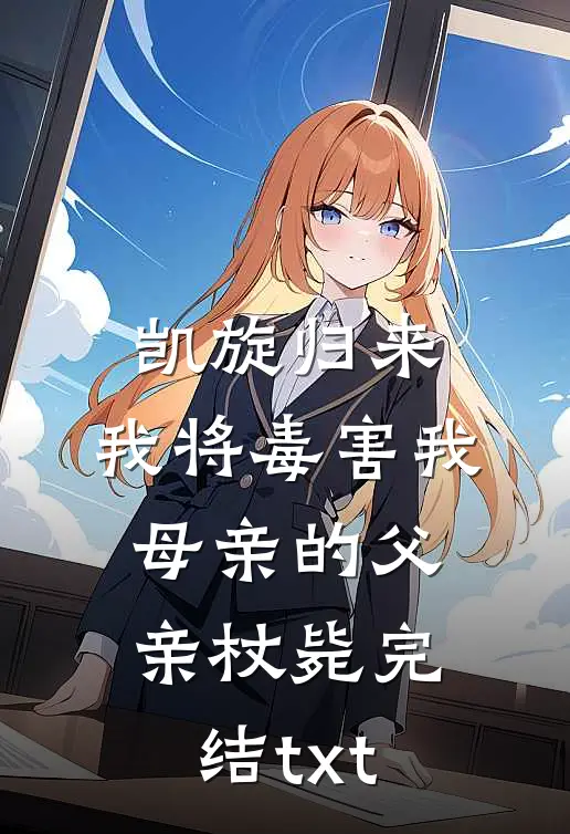 凯旋归来，我将毒害我母亲的父亲杖毙完结txt