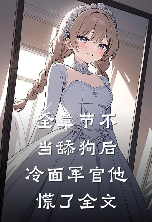 全章节不当舔狗后,冷面军官他慌了全文