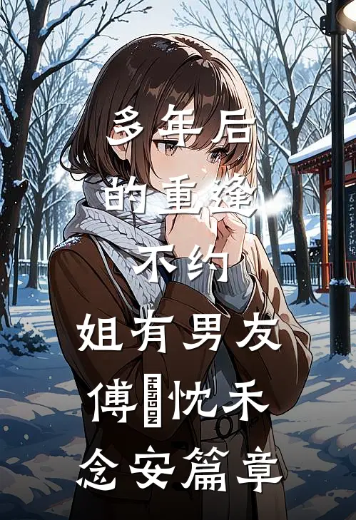 多年后的重逢，不约，姐有男友傅璟忱禾念安篇章