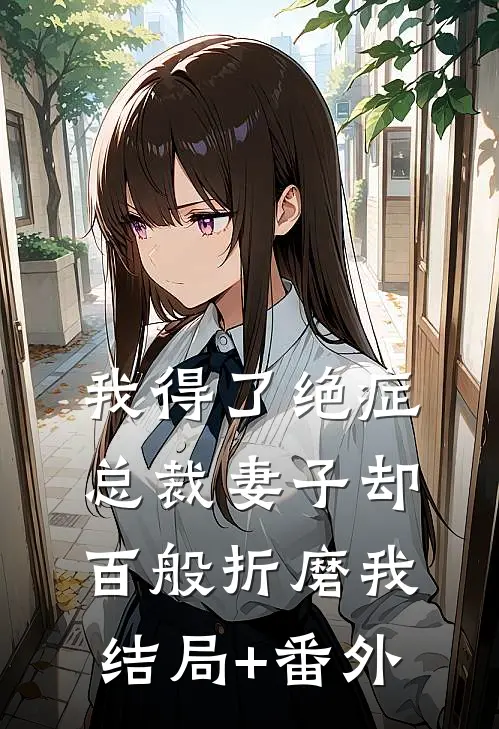 我得了绝症，总裁妻子却百般折磨我结局+番外