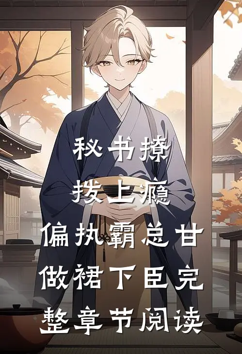 秘书撩拨上瘾，偏执霸总甘做裙下臣完整章节阅读