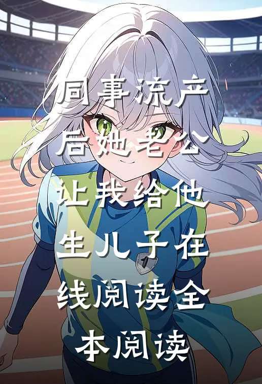 同事流产后她老公让我给他生儿子在线阅读全本阅读