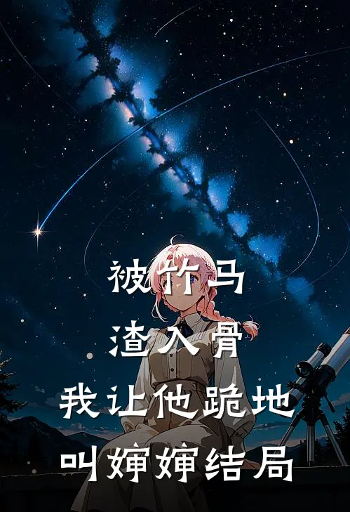 被竹马渣入骨，我让他跪地叫婶婶结局