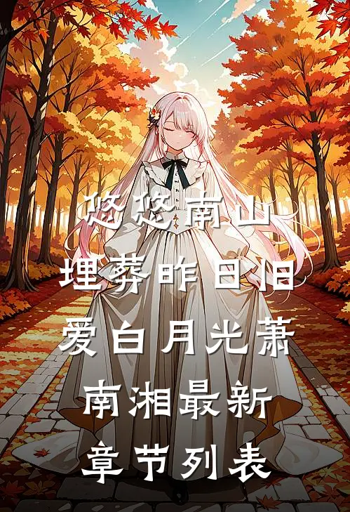 悠悠南山，埋葬昨日旧爱白月光萧南湘最新章节列表