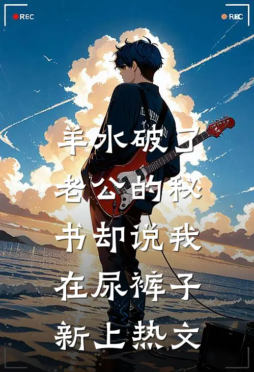 羊水破了，老公的秘书却说我在尿裤子新上热文