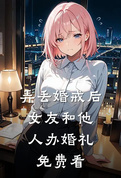 弄丢婚戒后，女友和他人办婚礼免费看
