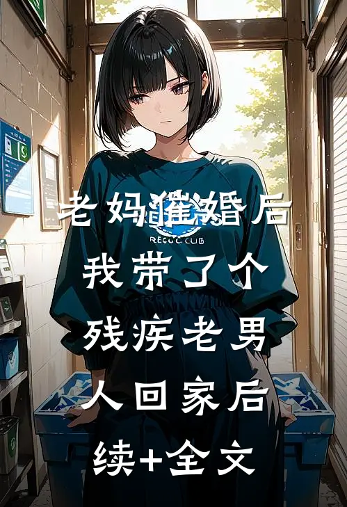老妈催婚后我带了个残疾老男人回家后续+全文