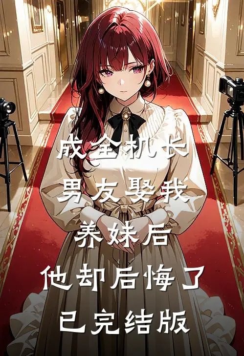 成全机长男友娶我养妹后，他却后悔了已完结版