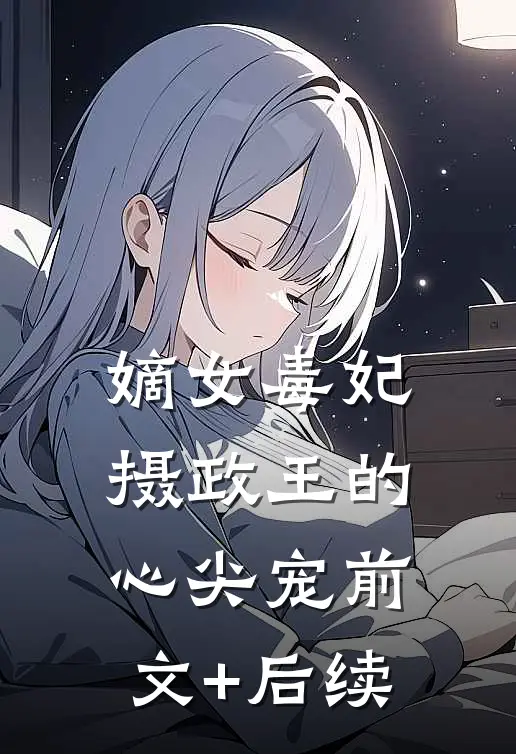 嫡女毒妃：摄政王的心尖宠前文+后续