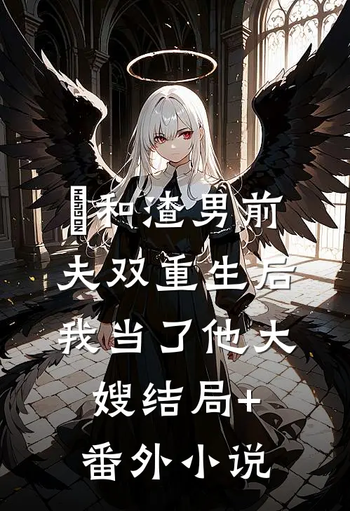 和渣男前夫双重生后，我当了他大嫂结局+番外小说