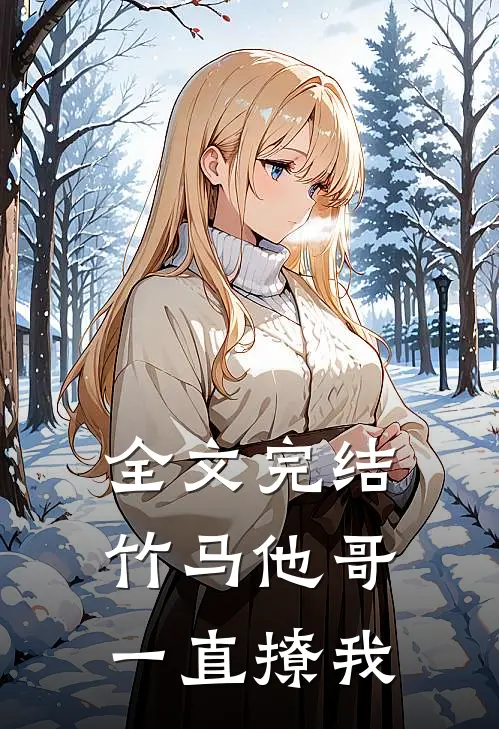 全文完结竹马他哥一直撩我