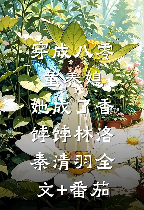 穿成八零童养媳，她成了香饽饽林洛秦清羽全文+番茄