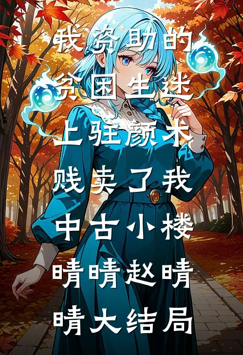 我资助的贫困生迷上“驻颜术”，贱卖了我中古小楼晴晴赵晴晴大结局