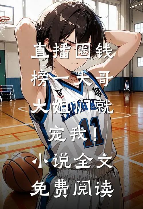 直播圈钱，榜一大哥大姐们就宠我！小说全文免费阅读