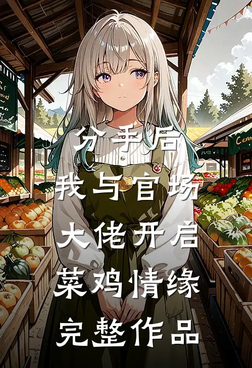 分手后，我与官场大佬开启菜鸡情缘完整作品