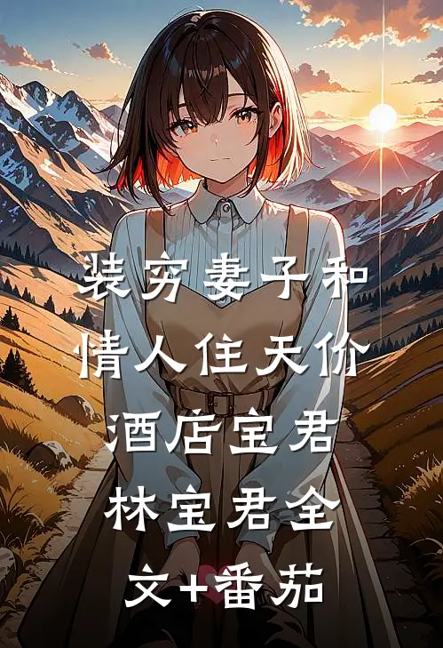 装穷妻子和情人住天价酒店宝君林宝君全文+番茄