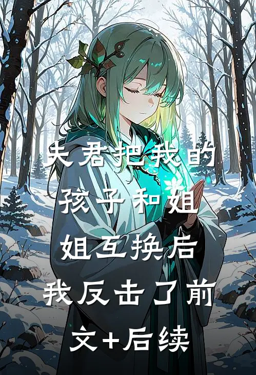 夫君把我的孩子和姐姐互换后，我反击了前文+后续