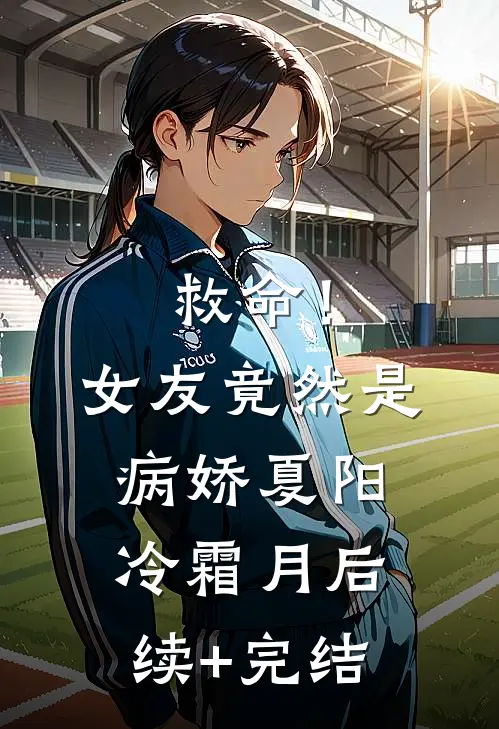 救命！女友竟然是病娇夏阳冷霜月后续+完结