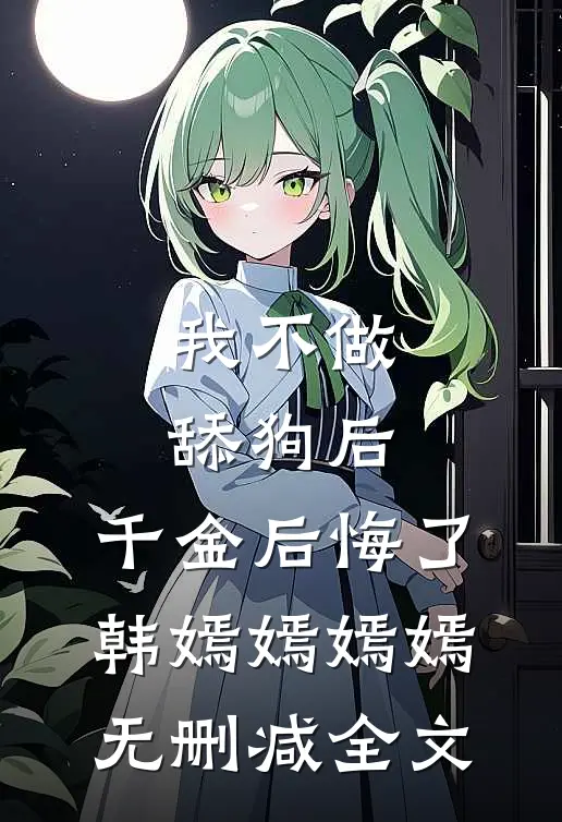 我不做舔狗后，千金后悔了韩嫣嫣嫣嫣无删减全文