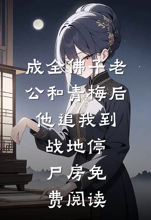 成全佛子老公和青梅后，他追我到战地停尸房免费阅读