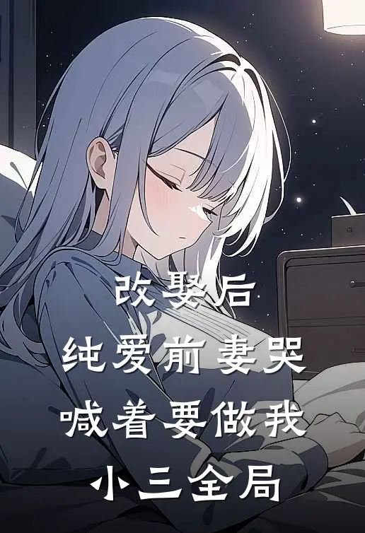 改娶后，纯爱前妻哭喊着要做我小三全局