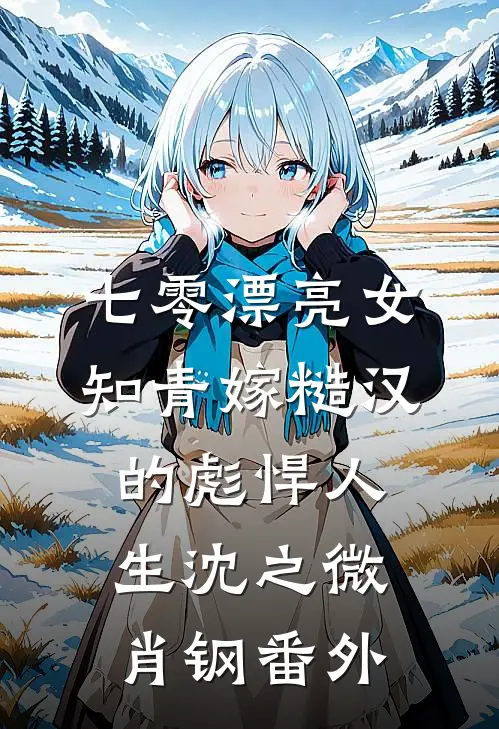 七零漂亮女知青嫁糙汉的彪悍人生沈之微肖钢 番外