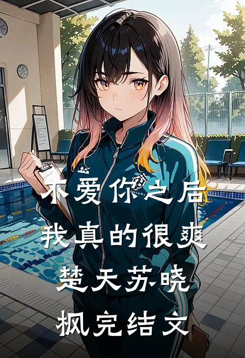 不爱你之后，我真的很爽楚天苏晓枫完结文