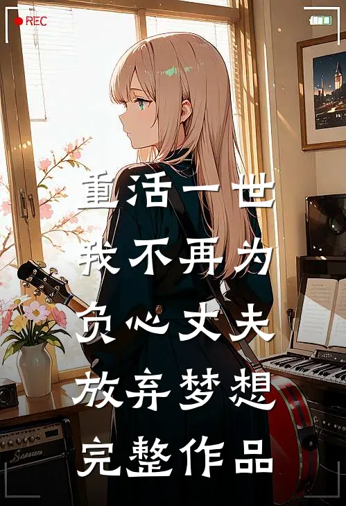 重活一世，我不再为负心丈夫放弃梦想完整作品
