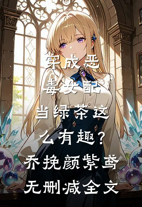 穿成恶毒女配，当绿茶这么有趣？乔挽颜紫鸢无删减全文