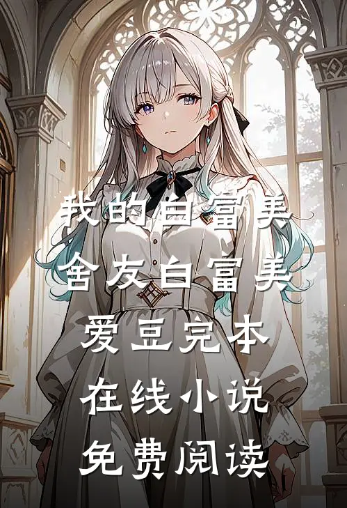 我的白富美舍友白富美爱豆完本在线小说免费阅读
