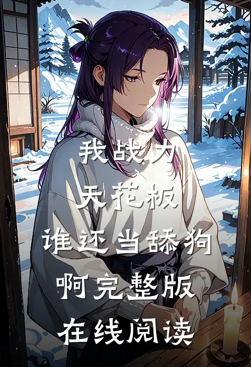 我战力天花板,谁还当舔狗啊完整版在线阅读