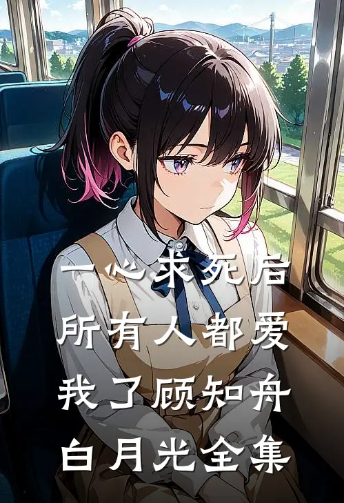 一心求死后，所有人都爱我了顾知舟白月光全集