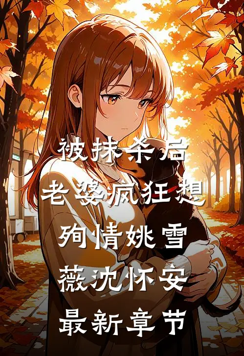 被抹杀后，老婆疯狂想殉情姚雪薇沈怀安最新章节
