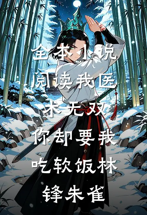 全本小说阅读我医术无双,你却要我吃软饭林锋朱雀