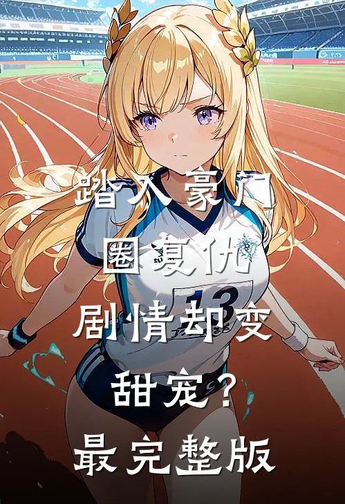 踏入豪门圈复仇，剧情却变甜宠？最完整版