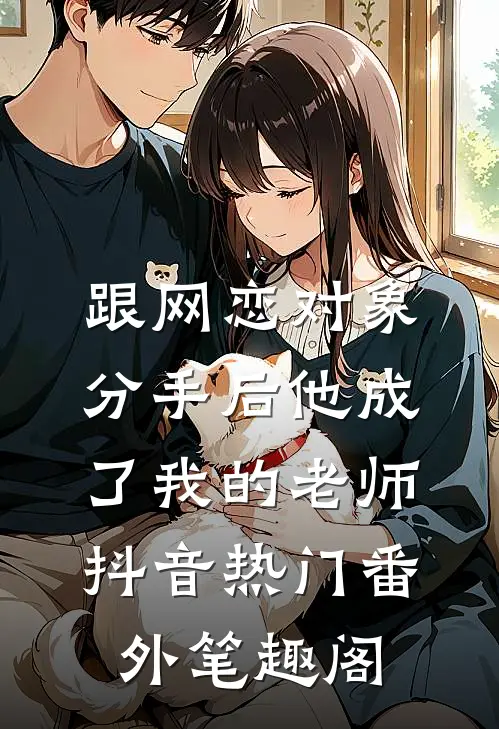 跟网恋对象分手后他成了我的老师：抖音热门番外笔趣阁