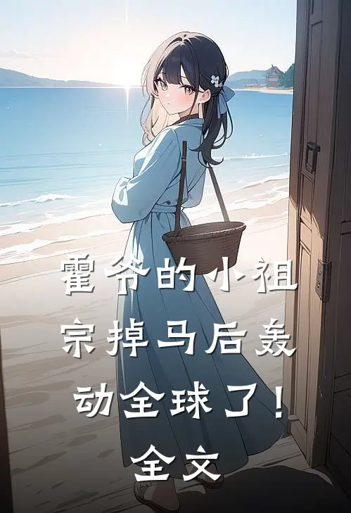 霍爷的小祖宗掉马后轰动全球了！全文