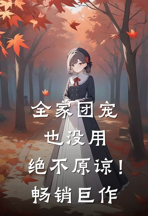 全家团宠也没用，绝不原谅！畅销巨作