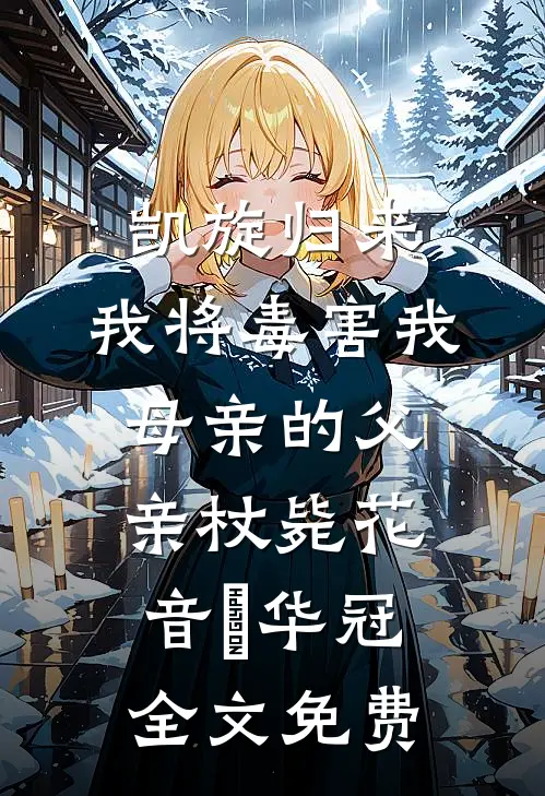 凯旋归来，我将毒害我母亲的父亲杖毙花音楉华冠全文免费