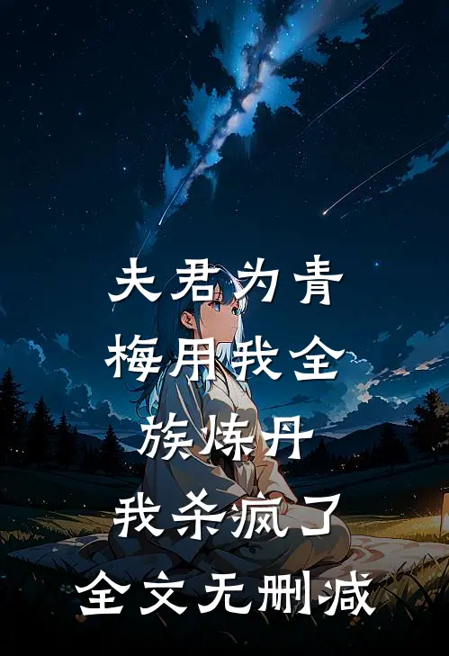 夫君为青梅用我全族炼丹，我杀疯了。全文无删减