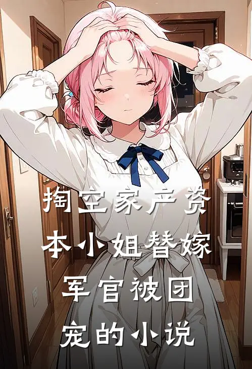 掏空家产资本小姐替嫁军官被团宠的小说