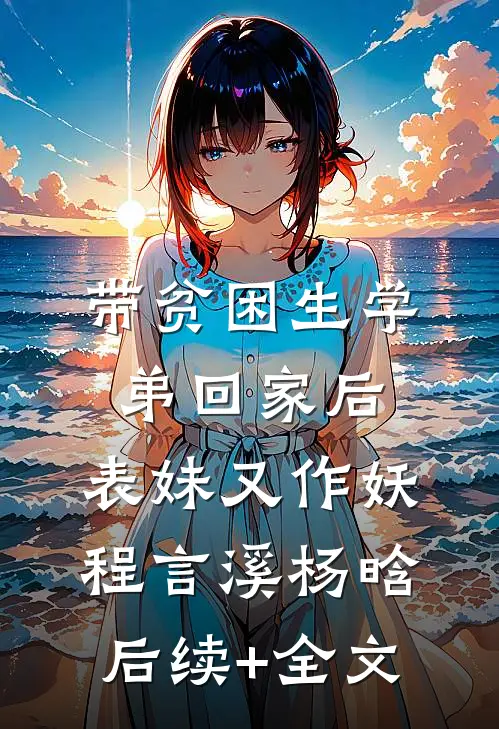 带贫困生学弟回家后，表妹又作妖程言溪杨晗后续+全文