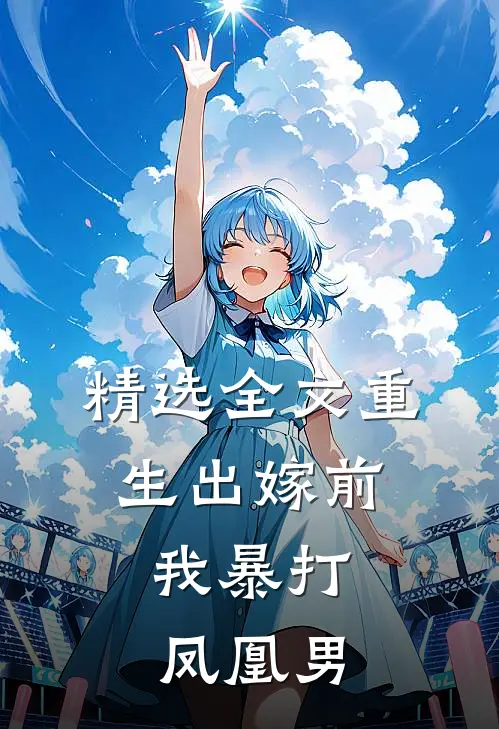 精选全文重生出嫁前，我暴打凤凰男